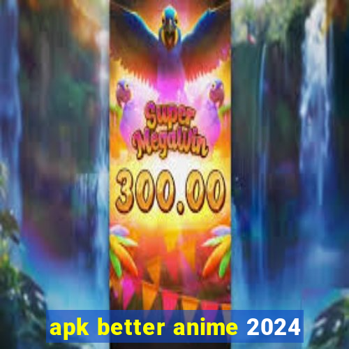 apk better anime 2024